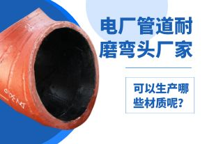 電廠管道耐磨彎頭廠家可以生產(chǎn)哪些材質(zhì)呢？