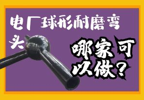 電廠球形耐磨彎頭哪家可以做？