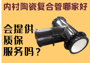 內(nèi)襯陶瓷復(fù)合管哪家好-會提供質(zhì)保服務(wù)嗎？