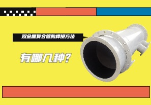 雙金屬?gòu)?fù)合管的焊接方法有哪幾種？
