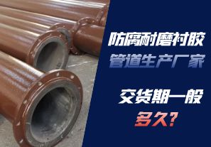 防腐耐磨襯膠管道生產(chǎn)廠家的交貨期一般多久呢？