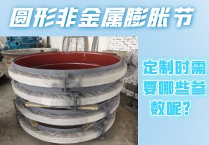 圓形非金屬膨脹節(jié)定制時(shí)需要哪些參數(shù)呢？[江河]