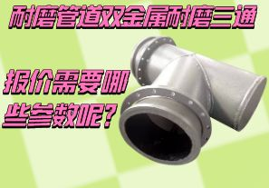 耐磨管道雙金屬耐磨三通報(bào)價(jià)需要哪些參數(shù)呢？[江河]