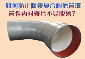 如何防止陶瓷復(fù)合耐磨管道管件內(nèi)襯瓷片脫落？