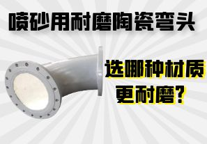 噴砂用耐磨陶瓷彎頭選哪種材質(zhì)更耐磨？