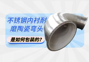 不銹鋼內(nèi)襯耐磨陶瓷彎頭是如何包裝的？[江河]