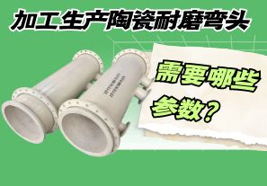 加工生產(chǎn)陶瓷耐磨彎頭需要哪些參數(shù)？