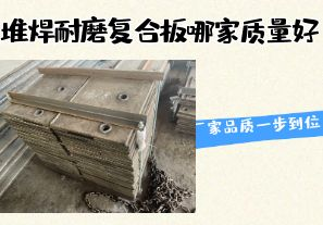 堆焊耐磨復(fù)合板哪家質(zhì)量好-廠家品質(zhì)一步到位！