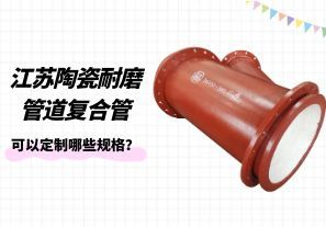 江蘇陶瓷耐磨管道復(fù)合管可以定制哪些規(guī)格？