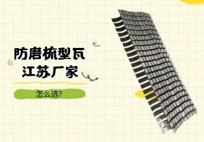 防磨梳型瓦江蘇廠家怎么選? 防磨梳型瓦江蘇廠家怎么選?